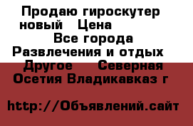 Продаю гироскутер  новый › Цена ­ 12 500 - Все города Развлечения и отдых » Другое   . Северная Осетия,Владикавказ г.